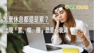 怎麼休息都還是累？　出現「累、喘、腫」恐是心衰竭